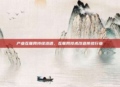 产业互联网持续渗透,互联网技术改造传统行业