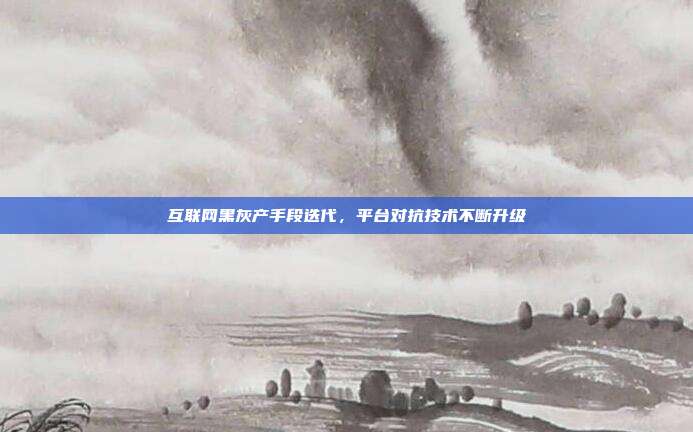互联网黑灰产手段迭代，平台对抗技术不断升级