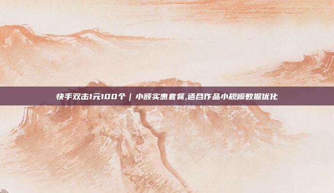 快手双击1元100个｜小额实惠套餐,适合作品小规模数据优化
