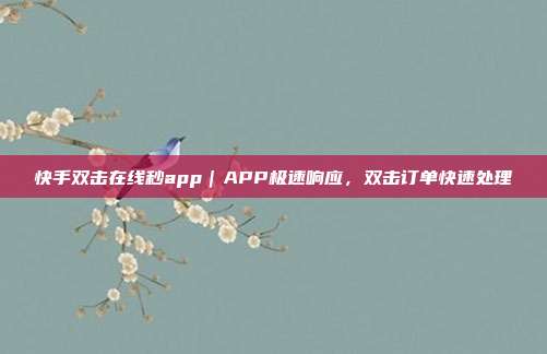 快手双击在线秒app|APP极速响应,双击订单快速处理