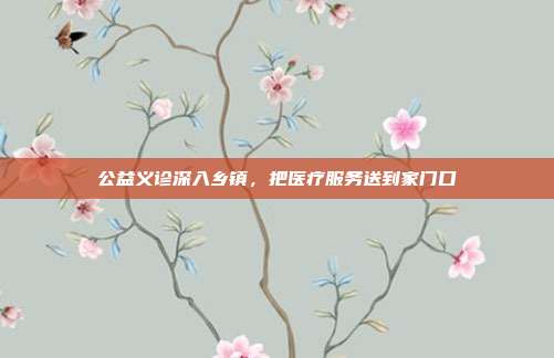 公益义诊深入乡镇,把医疗服务送到家门口