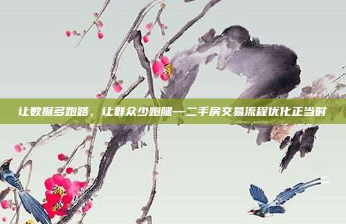让数据多跑路，让群众少跑腿—二手房交易流程优化正当时