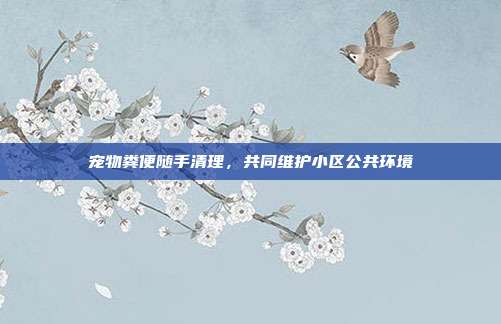 宠物粪便随手清理，共同维护小区公共环境