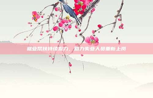 就业帮扶持续发力，助力失业人员重新上岗