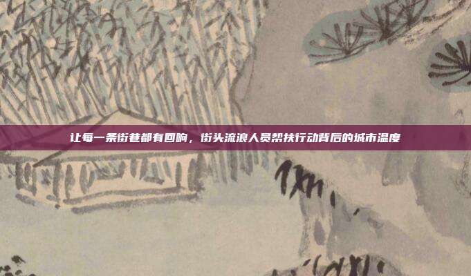 让每一条街巷都有回响，街头流浪人员帮扶行动背后的城市温度
