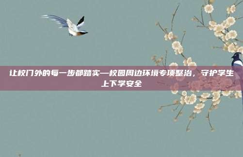 让校门外的每一步都踏实—校园周边环境专项整治,守护学生上下学安全