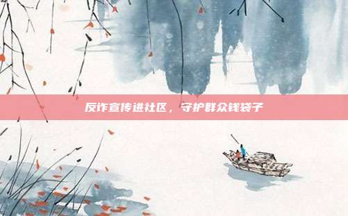 反诈宣传进社区,守护群众钱袋子