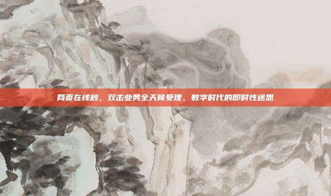 网页在线秒,双击业务全天候受理,数字时代的即时性迷思