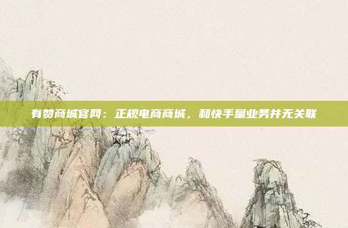 有赞商城官网:正规电商商城,和快手量业务并无关联
