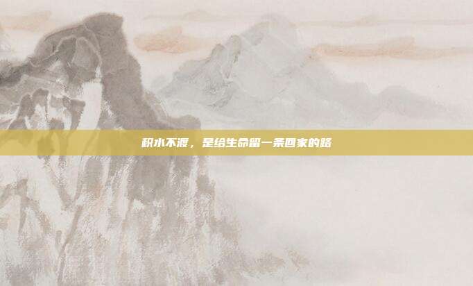 积水不渡,是给生命留一条回家的路