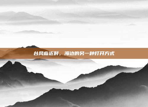 台风临近时,海边的另一种打开方式