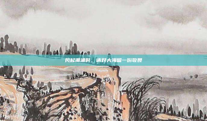 风起潮涌时,请对大海留一份敬畏