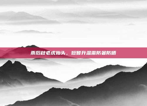 雨后秋老虎抬头,短暂升温需防暑防晒