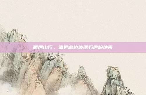 雨后山行,请远离边坡落石危险地带