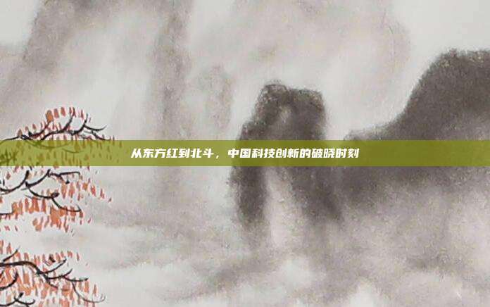 从东方红到北斗，中国科技创新的破晓时刻