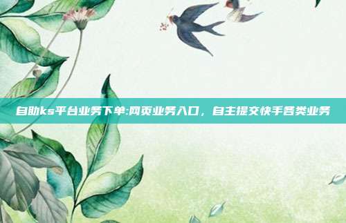 自助ks平台业务下单:网页业务入口,自主提交快手各类业务
