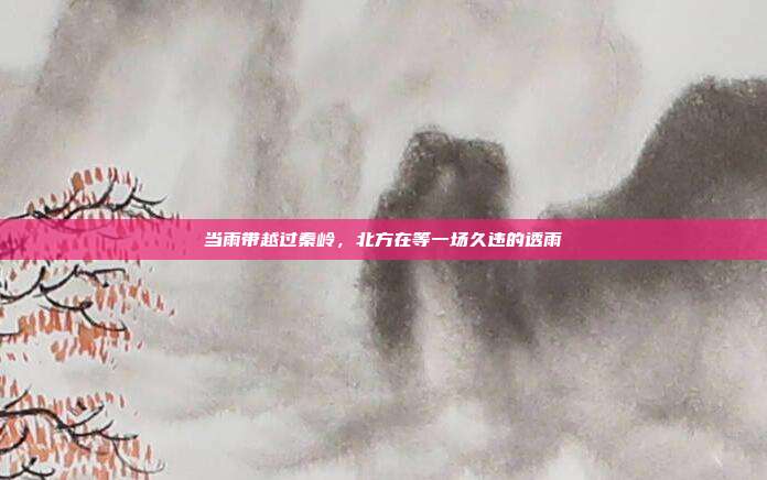 当雨带越过秦岭,北方在等一场久违的透雨