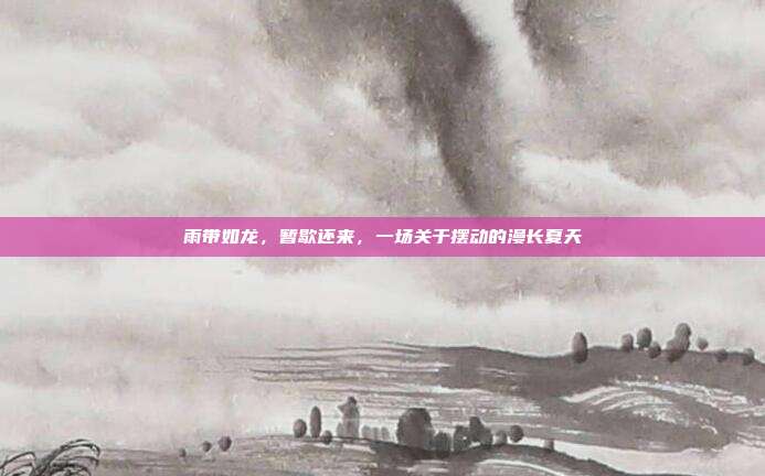 雨带如龙,暂歇还来,一场关于摆动的漫长夏天