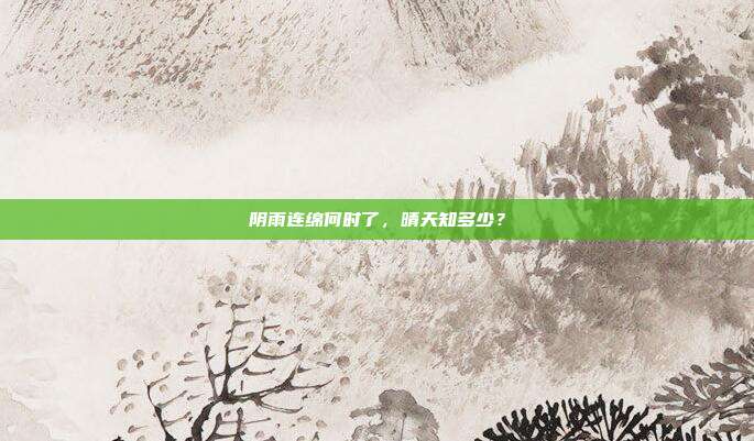 阴雨连绵何时了,晴天知多少?