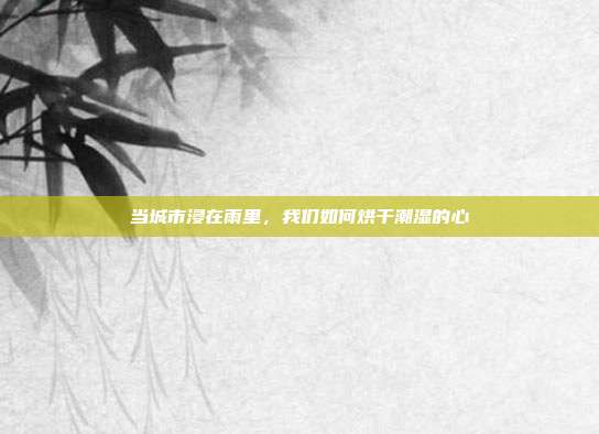 当城市浸在雨里,我们如何烘干潮湿的心