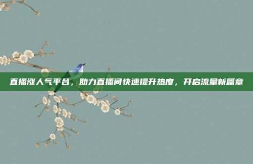 直播涨人气平台,助力直播间快速提升热度,开启流量新篇章