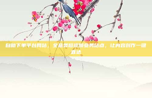自助下单平台网站，全品类短视频业务站点，让内容创作一键直达