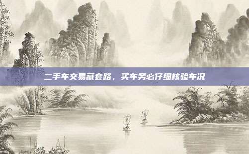 二手车交易藏套路,买车务必仔细核验车况