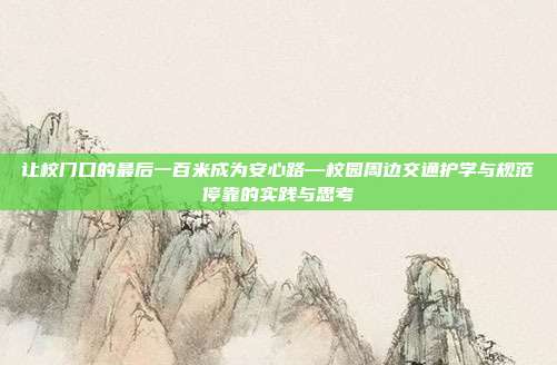 让校门口的最后一百米成为安心路—校园周边交通护学与规范停靠的实践与思考