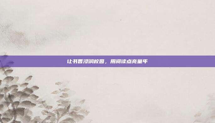 让书香浸润校园,用阅读点亮童年