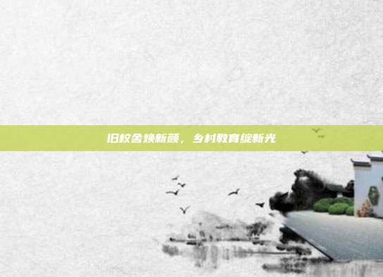 旧校舍焕新颜,乡村教育绽新光