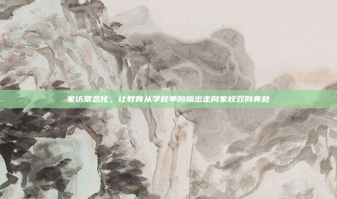 家访常态化,让教育从学校单向输出走向家校双向奔赴