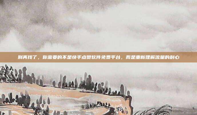 别再找了，你需要的不是快手点赞软件免费平台，而是重新理解流量的耐心