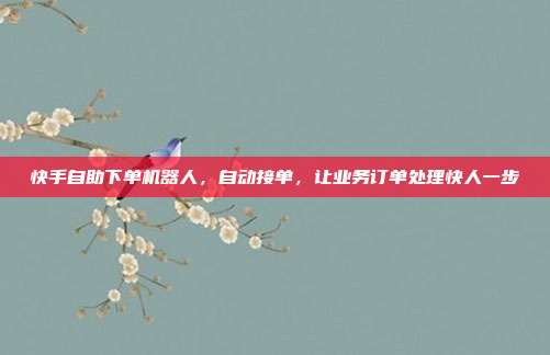 快手自助下单机器人，自动接单，让业务订单处理快人一步