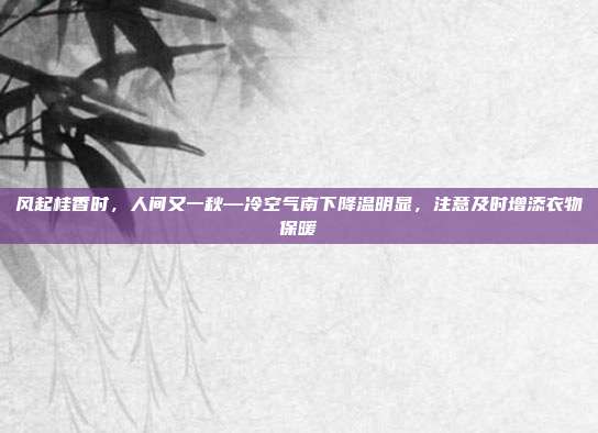 风起桂香时,人间又一秋—冷空气南下降温明显,注意及时增添衣物保暖