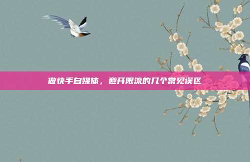 做快手自媒体,避开限流的几个常见误区