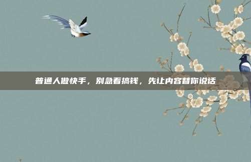 普通人做快手,别急着搞钱,先让内容替你说话