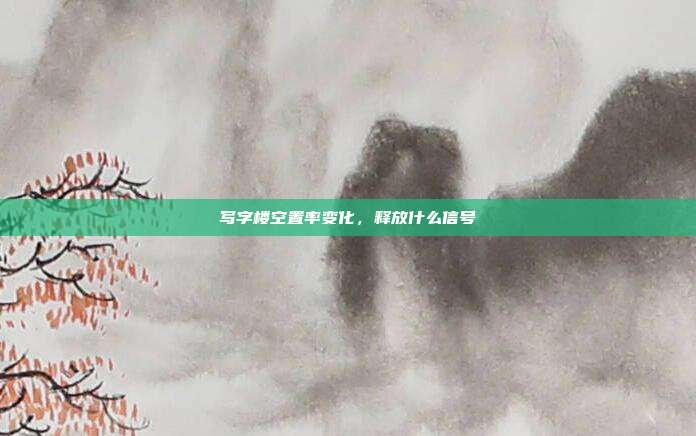 写字楼空置率变化,释放什么信号