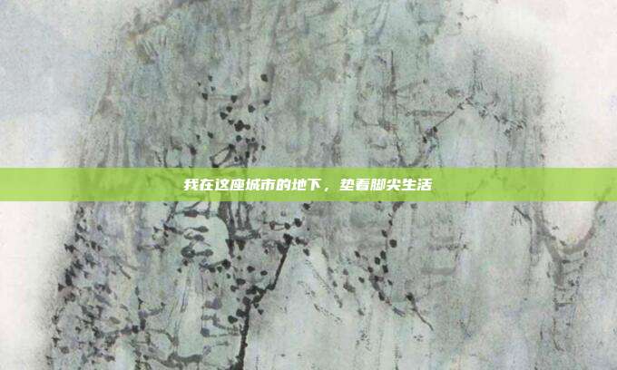 我在这座城市的地下，垫着脚尖生活
