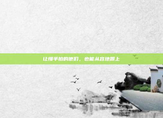 让慢半拍的他们,也能从容地跟上