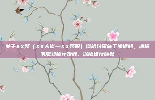 关于XX路（XX大道—XX路段）道路封闭施工的通知，请提前规划绕行路线，保障出行顺畅