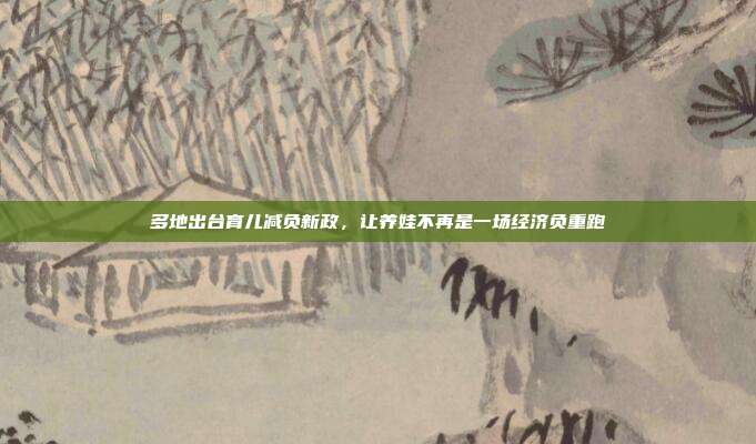 多地出台育儿减负新政，让养娃不再是一场经济负重跑
