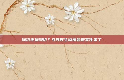 涨价还是降价?9月民生消费最新变化来了