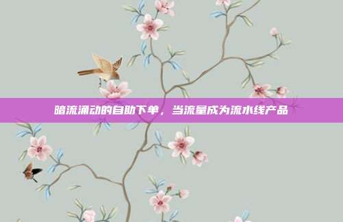暗流涌动的自助下单,当流量成为流水线产品
