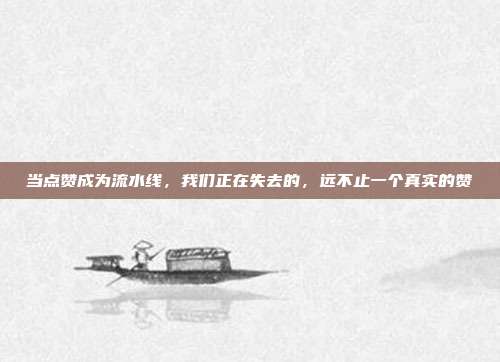 当点赞成为流水线,我们正在失去的,远不止一个真实的赞