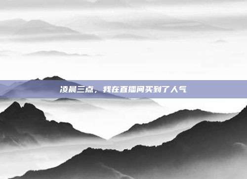 凌晨三点,我在直播间买到了人气
