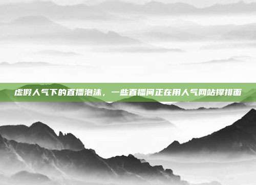 虚假人气下的直播泡沫,一些直播间正在用人气网站撑排面