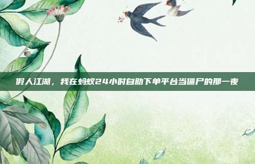 假人江湖，我在蚂蚁24小时自助下单平台当僵尸的那一夜