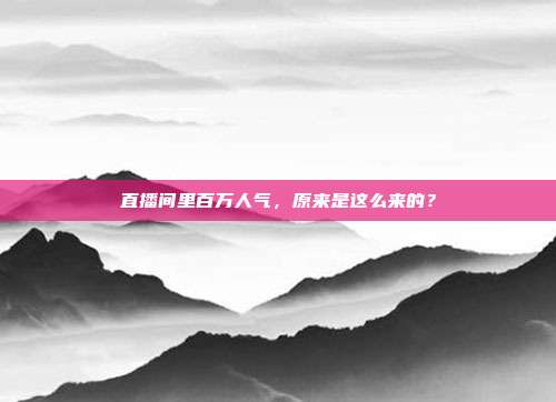 直播间里百万人气,原来是这么来的?