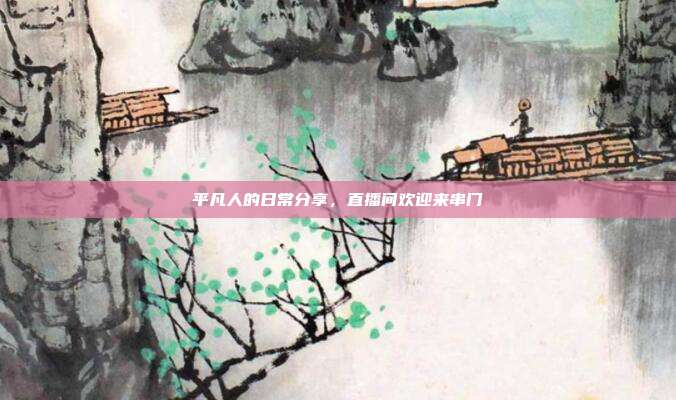 平凡人的日常分享,直播间欢迎来串门