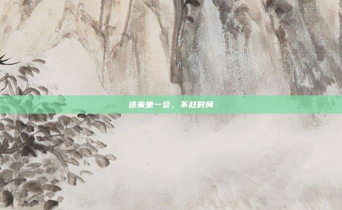 进来坐一会,不赶时间